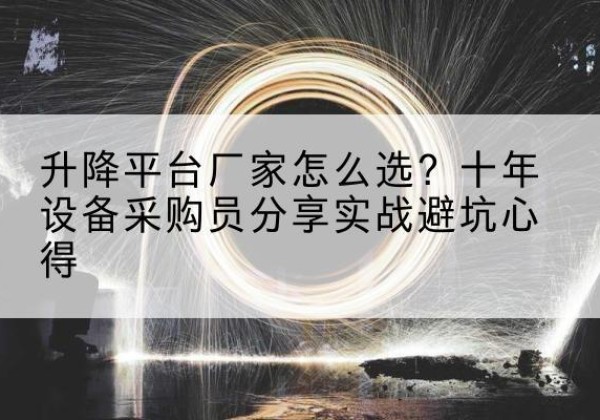 月湖升降平台厂家-怎么选？十年设备采购员分享实战避坑心得