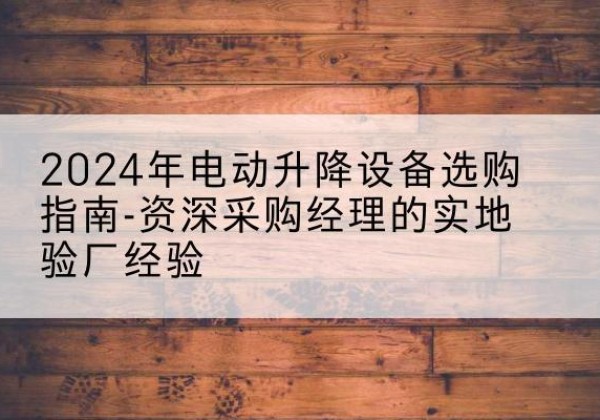 月湖电动剪叉升降平台厂家-2024年电动升降设备选购指南-资深采购经理的实地验厂经验