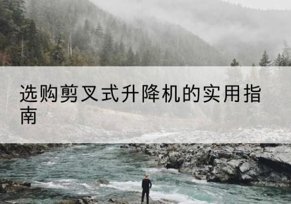 月湖剪叉式升降机怎么选-选购剪叉式升降机的实用指南