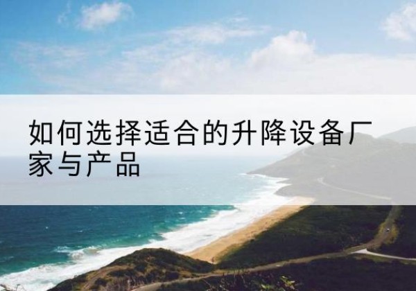 月湖电动升降平台厂家-如何选择适合的升降设备厂家与产品